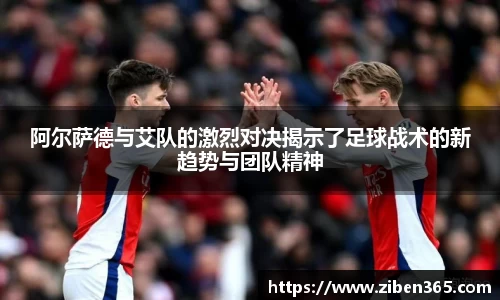 阿尔萨德与艾队的激烈对决揭示了足球战术的新趋势与团队精神