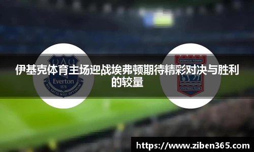 伊基克体育主场迎战埃弗顿期待精彩对决与胜利的较量